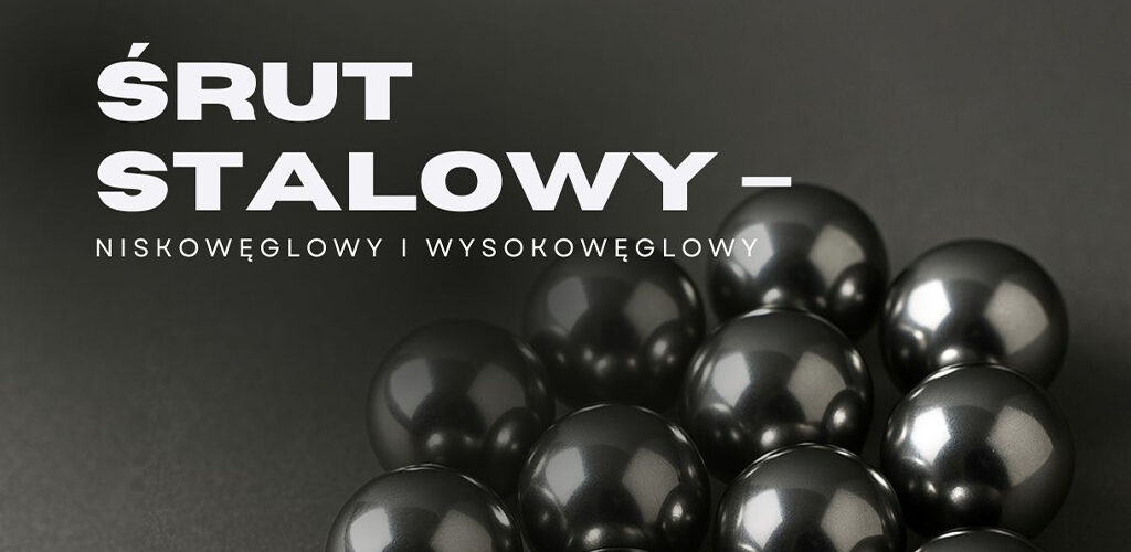 Kulki śrutu stalowego o wysokim połysku – niskowęglowy i wysokowęglowy śrut stalowy wykorzystywany w procesach obróbki strumieniowo-ściernej